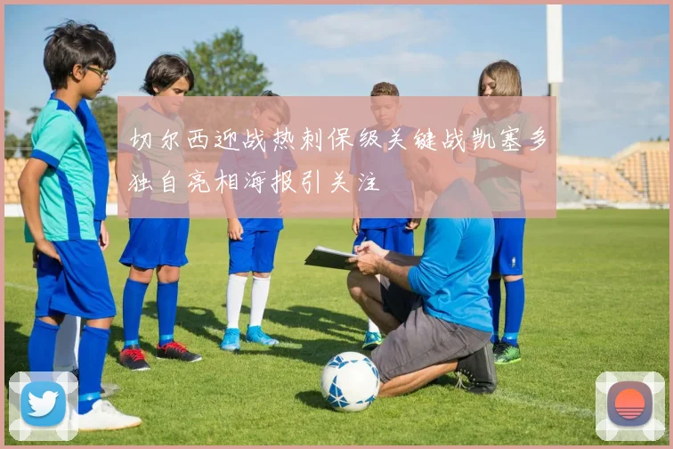 切尔西迎战热刺保级关键战凯塞多独自亮相海报引关注