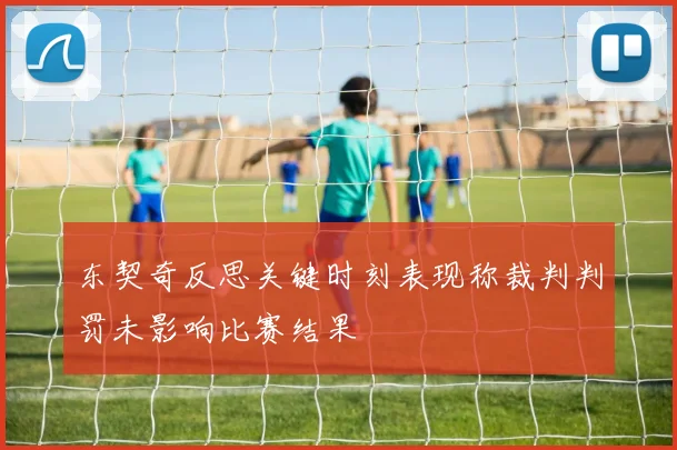 东契奇反思关键时刻表现称裁判判罚未影响比赛结果