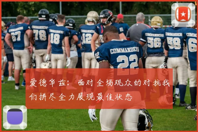 爱德华兹：面对全场观众的对抗我们拼尽全力展现最佳状态