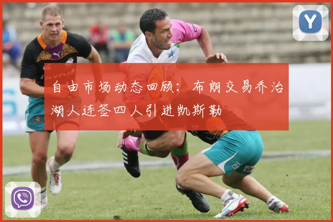 自由市场动态回顾：布朗交易乔治湖人连签四人引进凯斯勒