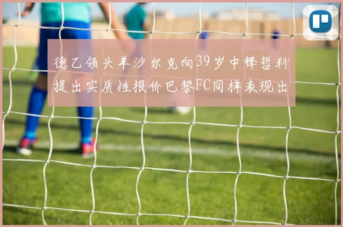 德乙领头羊沙尔克向39岁中锋哲科提出实质性报价巴黎FC同样表现出兴趣