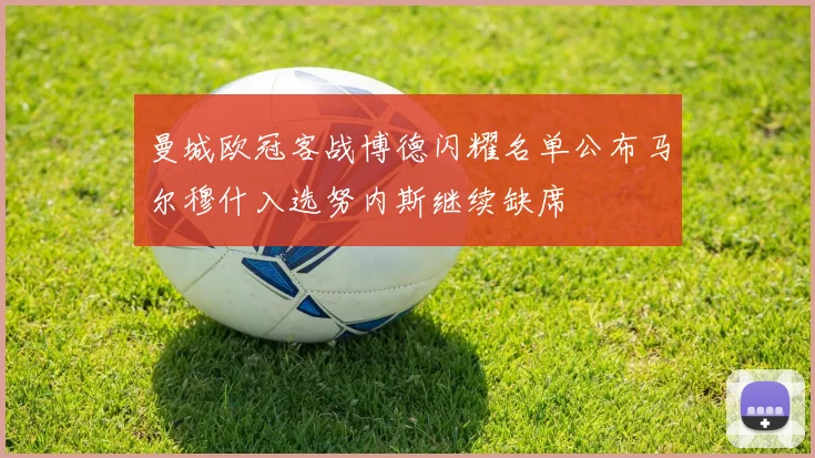 曼城欧冠客战博德闪耀名单公布马尔穆什入选努内斯继续缺席