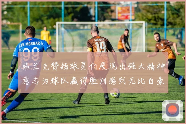 弗兰克赞扬球员们展现出强大精神意志为球队赢得胜利感到无比自豪