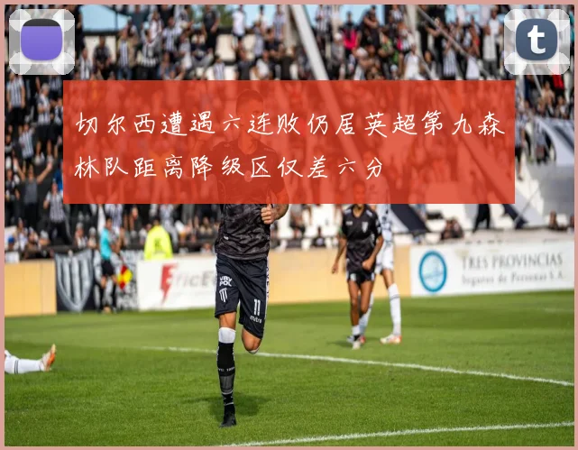 切尔西遭遇六连败仍居英超第九森林队距离降级区仅差六分