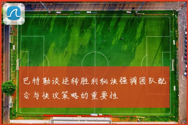 巴特勒谈逆转胜利秘诀强调团队配合与快攻策略的重要性